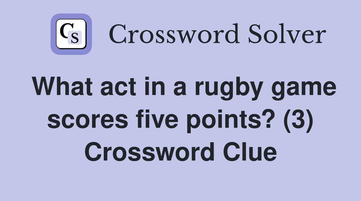 What act in a rugby game scores five points? (3) Crossword Clue