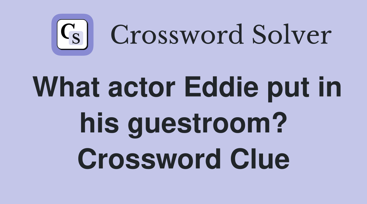 What actor Eddie put in his guestroom? Crossword Clue