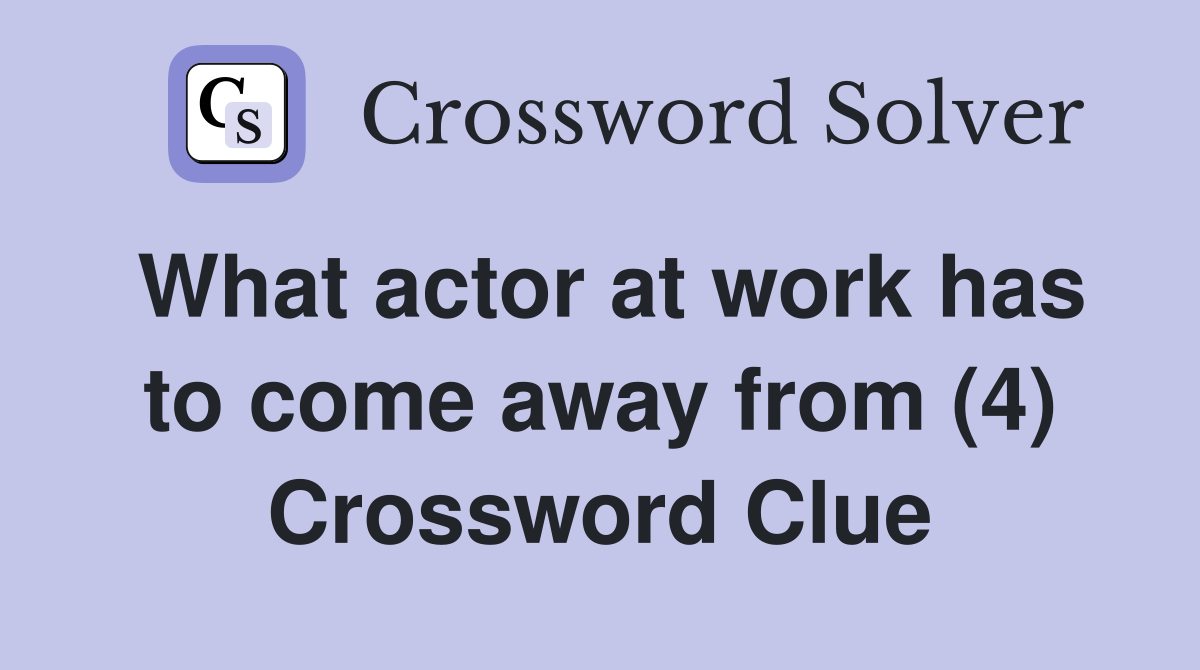 What actor at work has to come away from (4) Crossword Clue