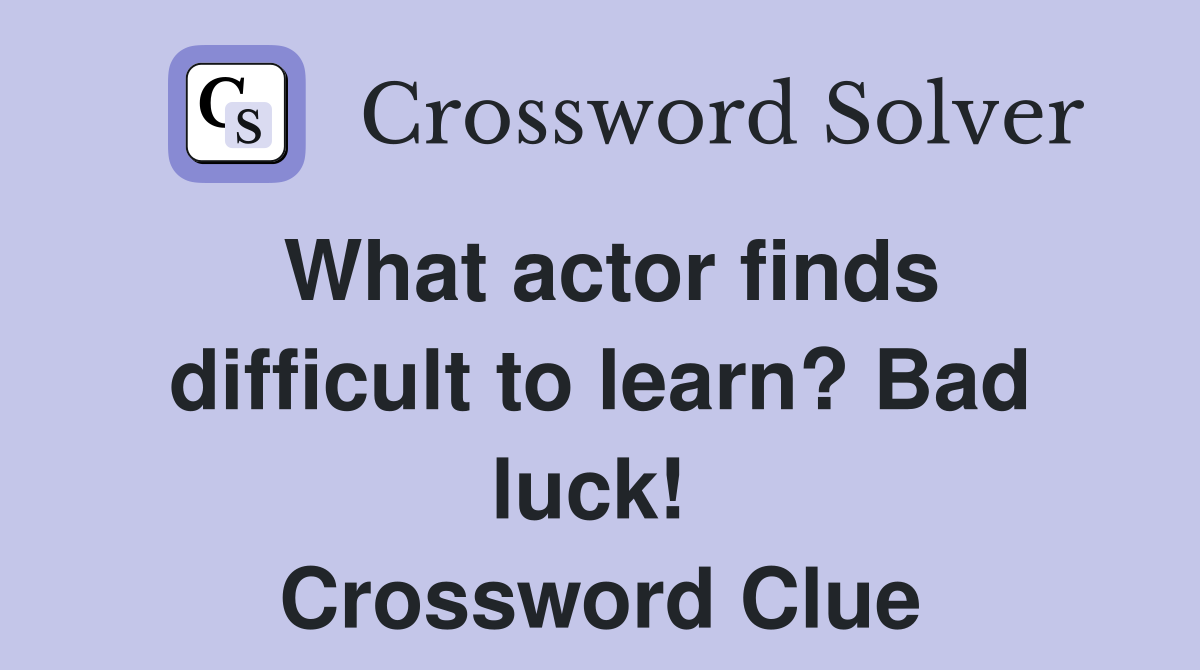 What actor finds difficult to learn? Bad luck!  Crossword Clue