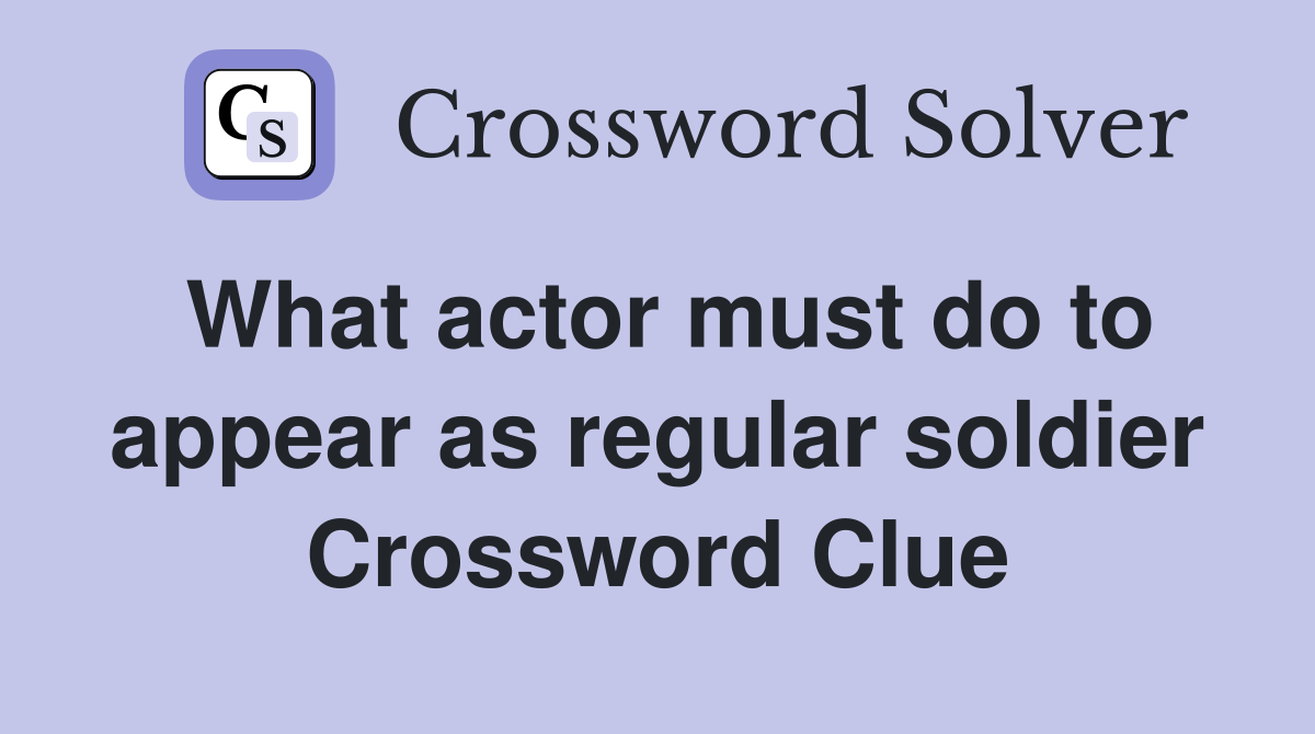 What actor must do to appear as regular soldier Crossword Clue