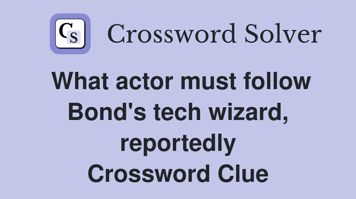 What actor must follow Bond's tech wizard, reportedly Crossword Clue