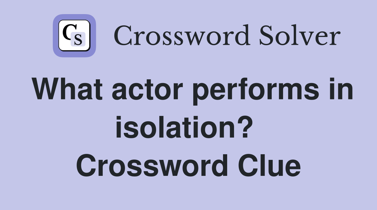 What actor performs in isolation?  Crossword Clue