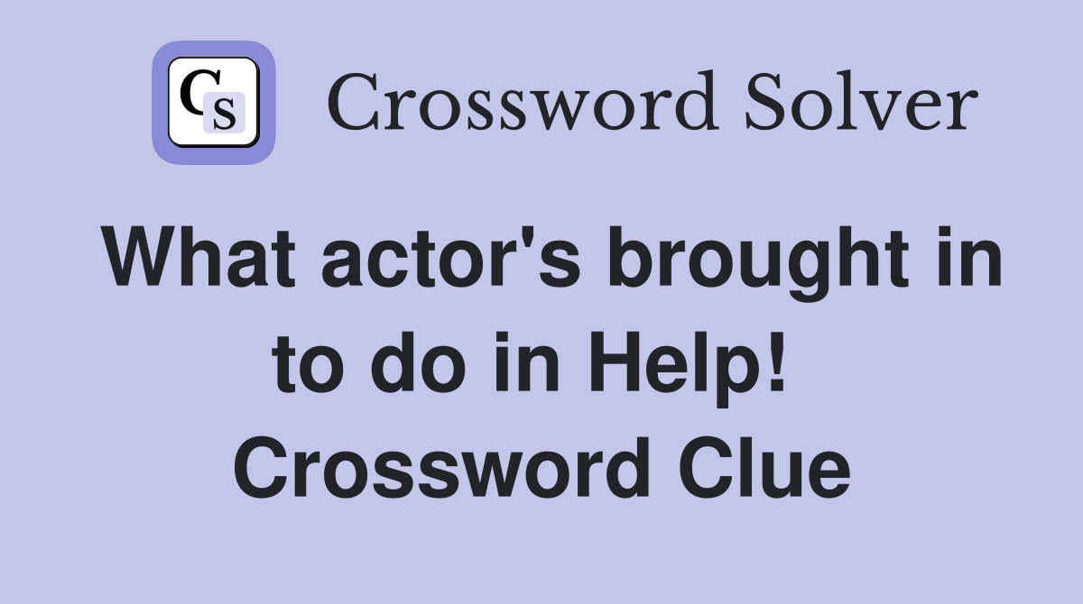 What actor's brought in to do in Help!  Crossword Clue
