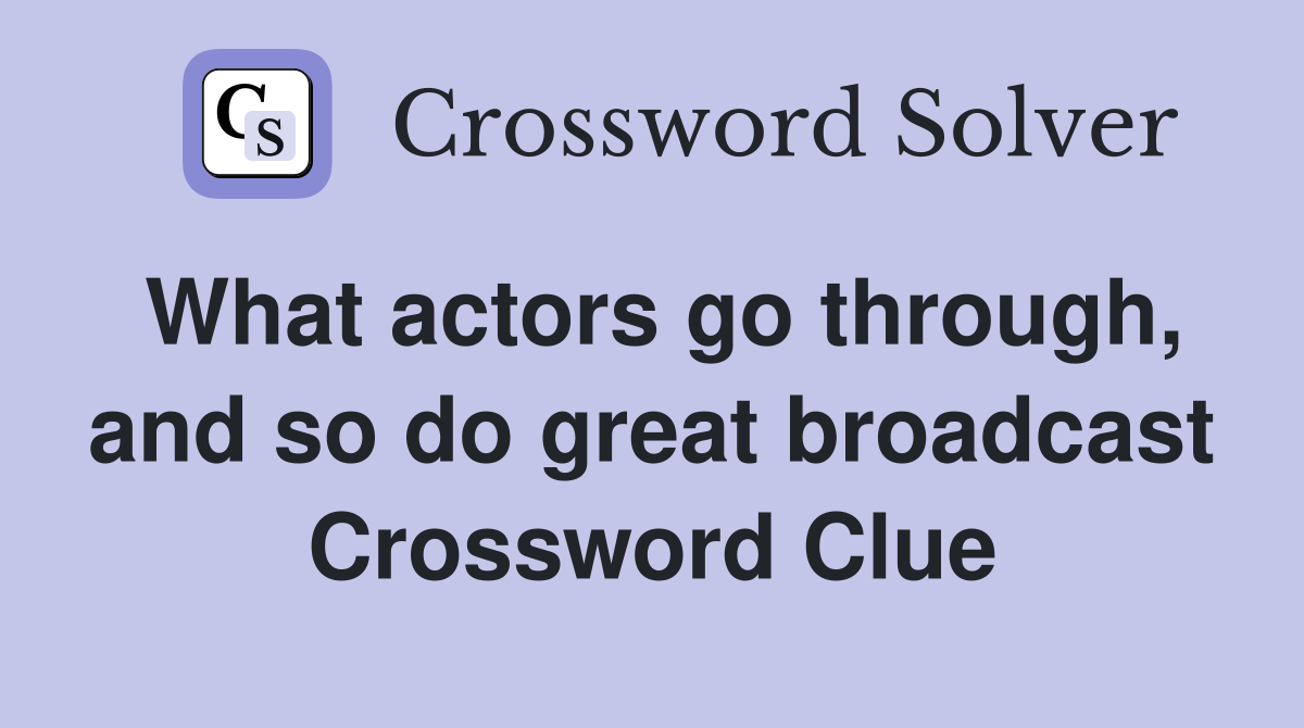 What actors go through, and so do great broadcast Crossword Clue