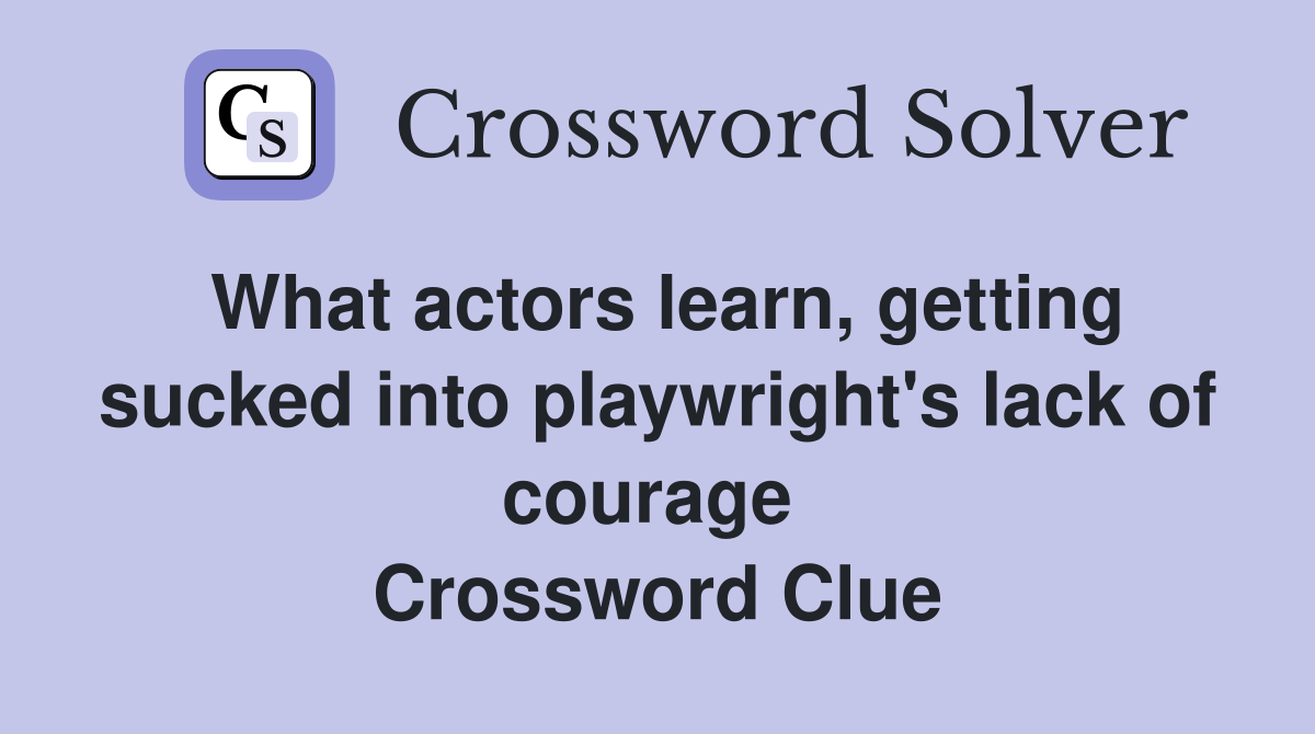 What actors learn, getting sucked into playwright's lack of courage  Crossword Clue