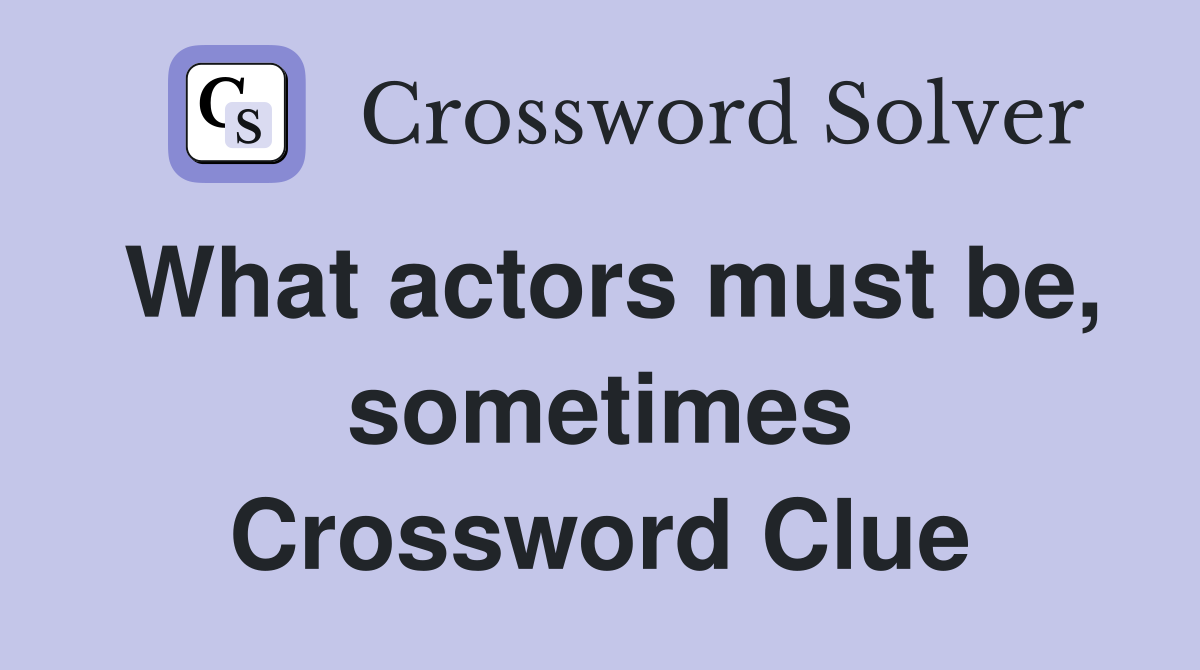 What actors must be, sometimes Crossword Clue