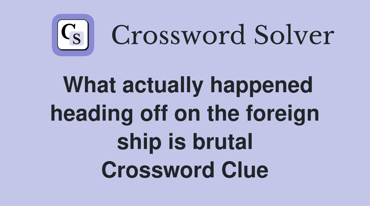What actually happened heading off on the foreign ship is brutal Crossword Clue
