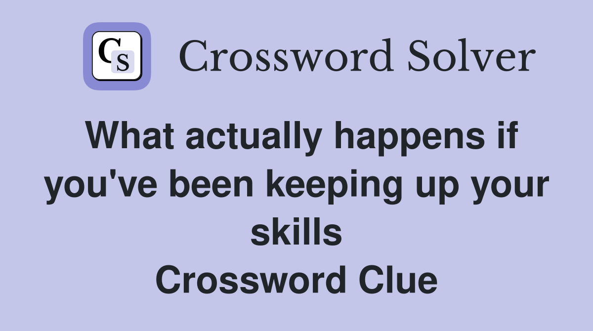 What actually happens if you've been keeping up your skills Crossword Clue