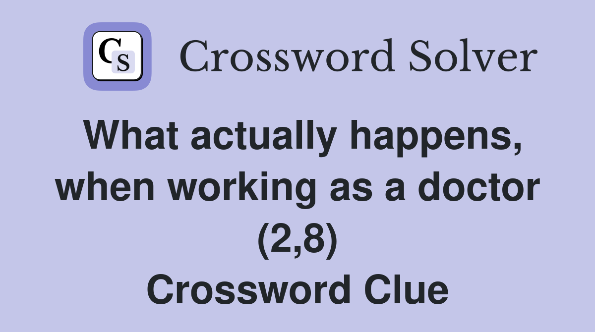 What actually happens, when working as a doctor (2,8) Crossword Clue