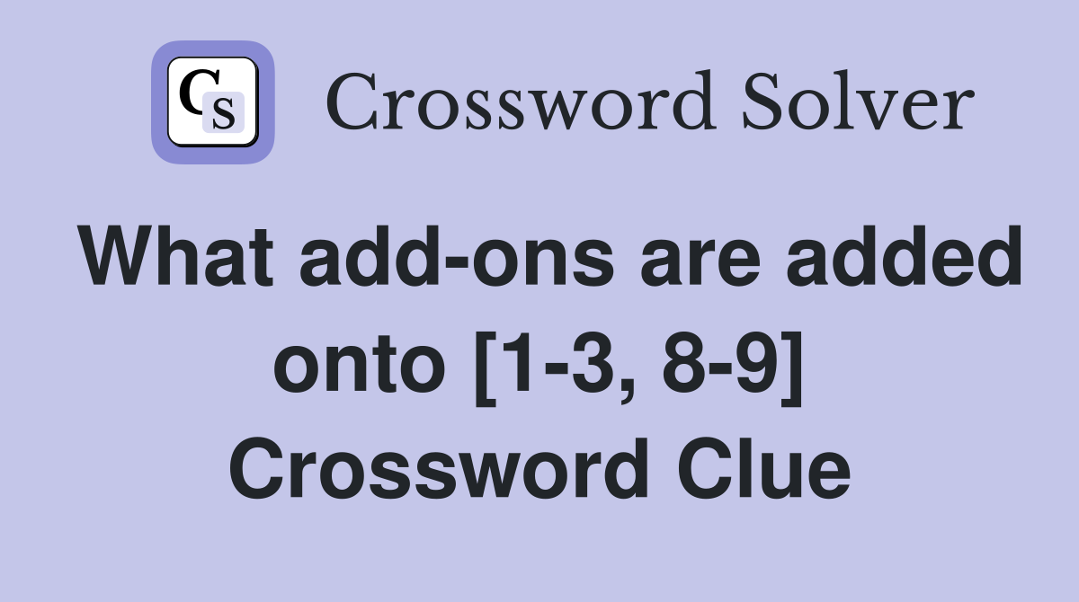 What add-ons are added onto [1-3, 8-9] Crossword Clue