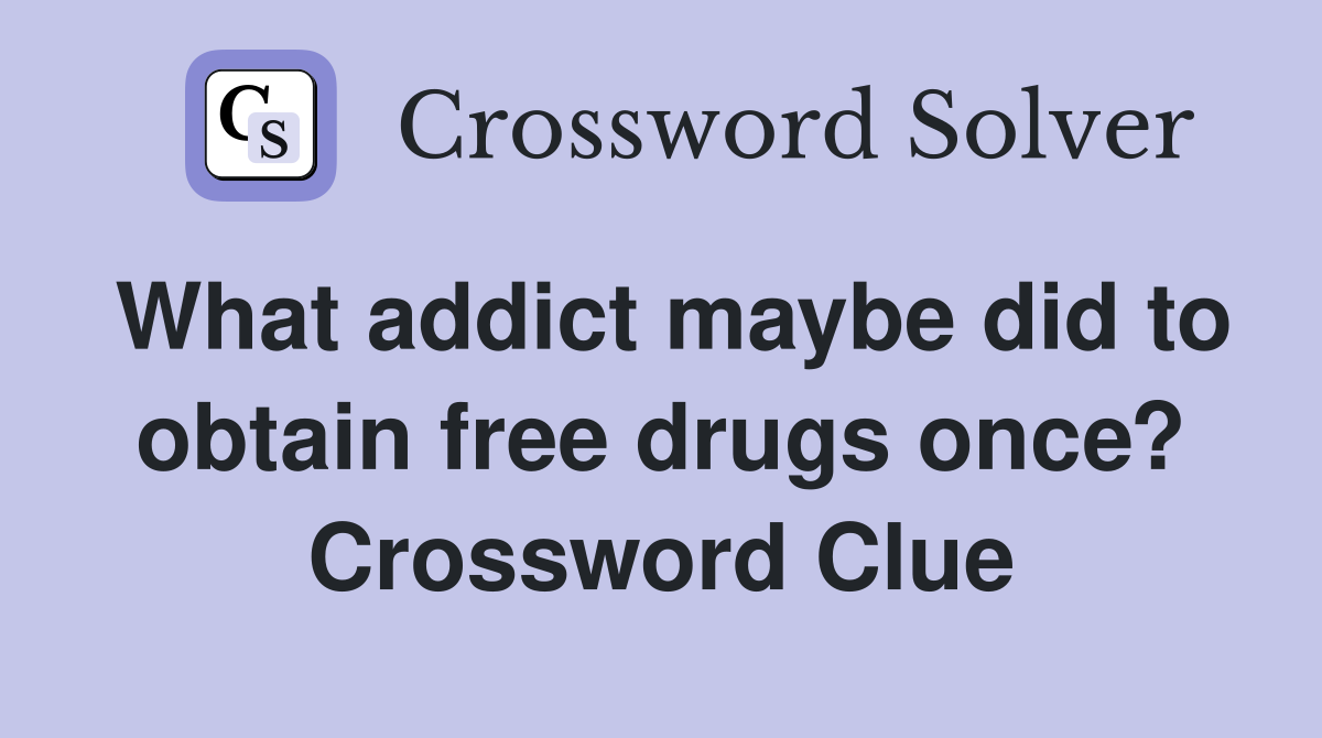 What addict maybe did to obtain free drugs once? Crossword Clue