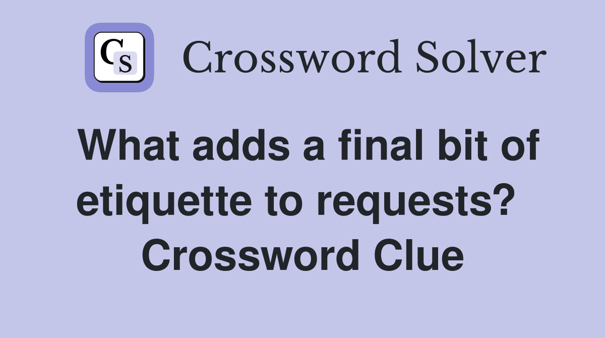 What adds a final bit of etiquette to requests?  Crossword Clue