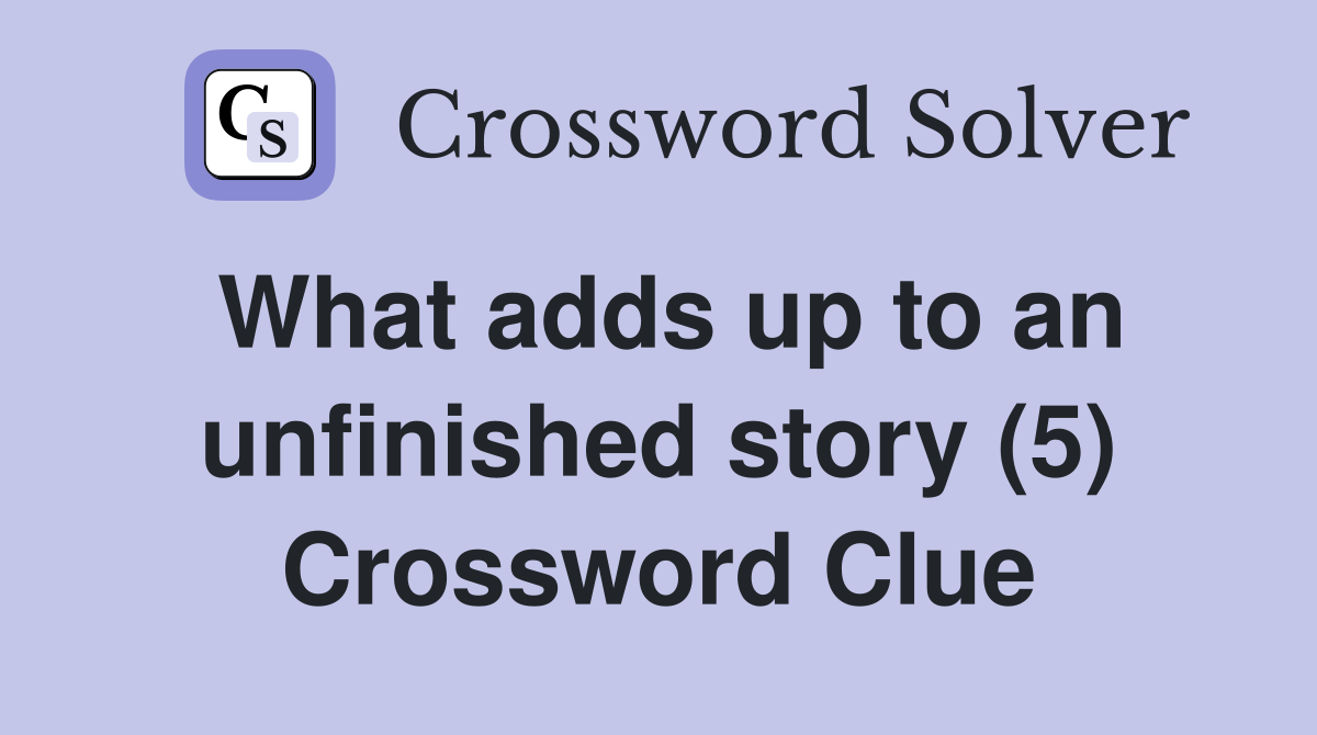 What adds up to an unfinished story (5) Crossword Clue