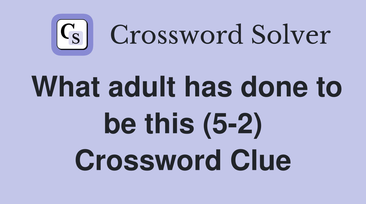 What adult has done to be this (5-2) Crossword Clue