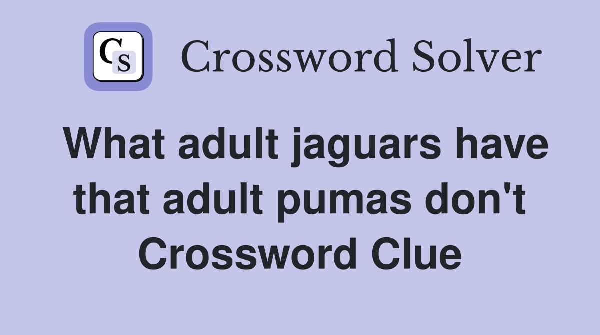 What adult jaguars have that adult pumas don't Crossword Clue