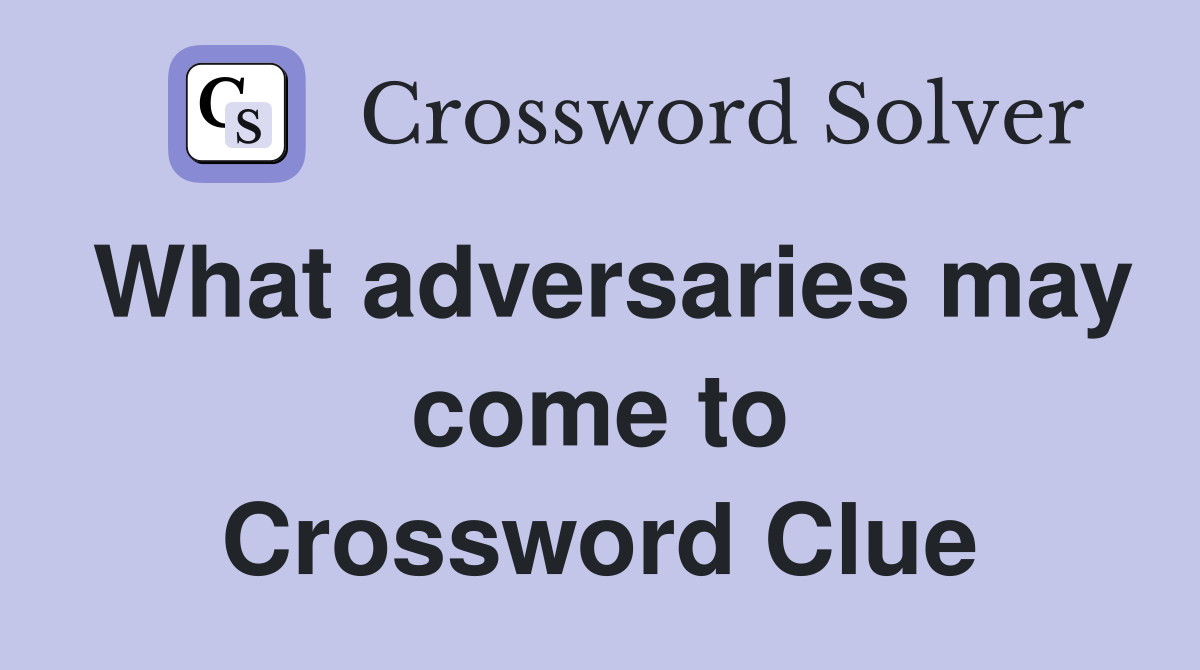 What adversaries may come to Crossword Clue