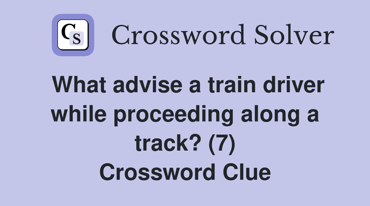 What advise a train driver while proceeding along a track? (7) Crossword Clue