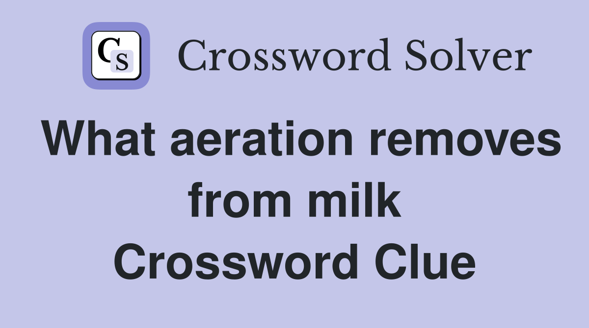 What aeration removes from milk Crossword Clue