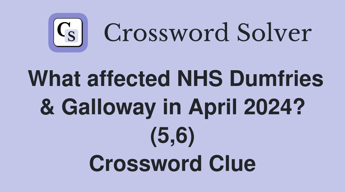 What affected NHS Dumfries & Galloway in April 2024? (5,6) Crossword Clue