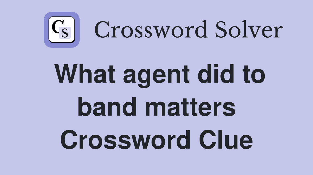 What agent did to band matters Crossword Clue