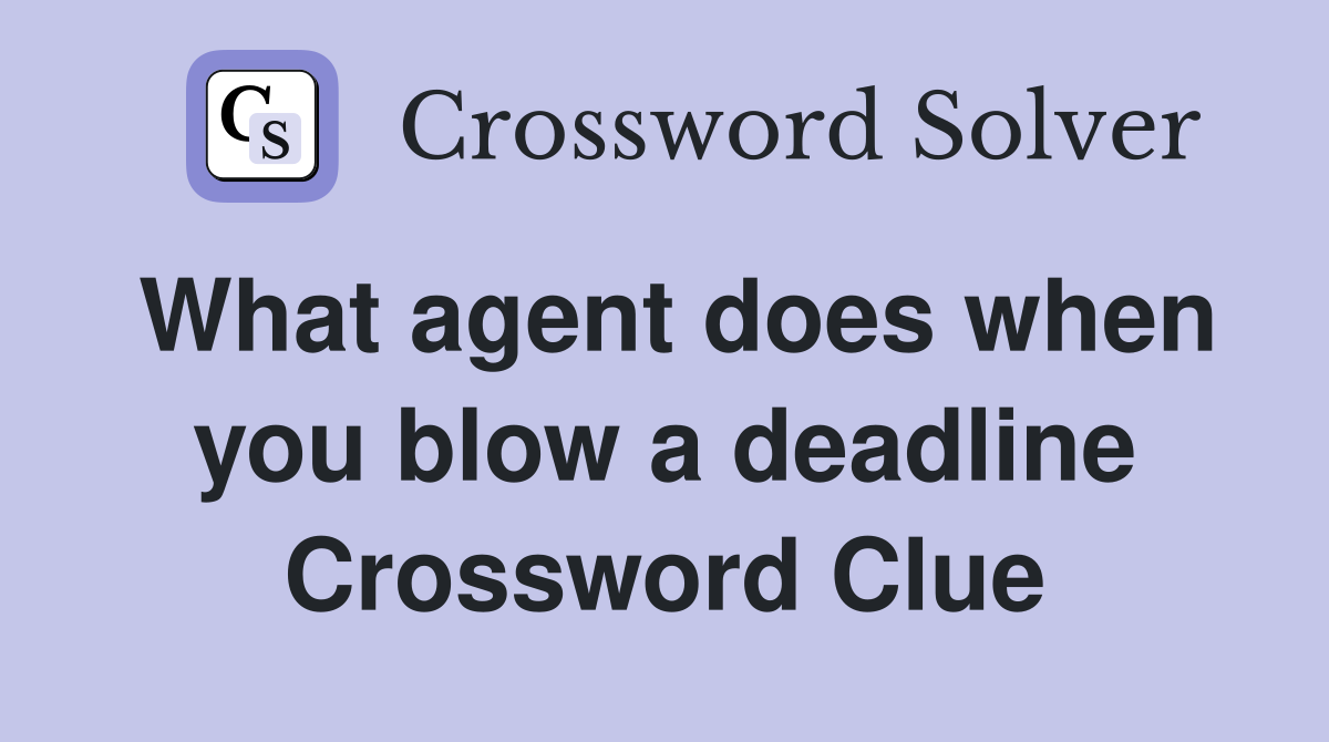 What agent does when you blow a deadline Crossword Clue