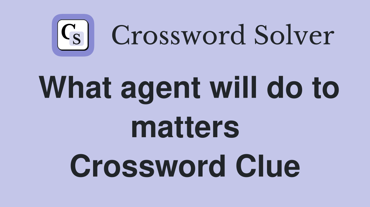 What agent will do to matters Crossword Clue