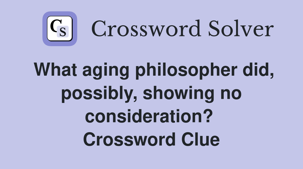 What aging philosopher did, possibly, showing no consideration?  Crossword Clue
