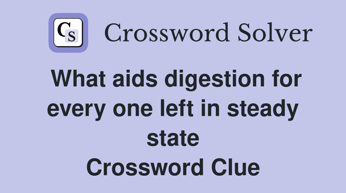 What aids digestion for every one left in steady state Crossword Clue