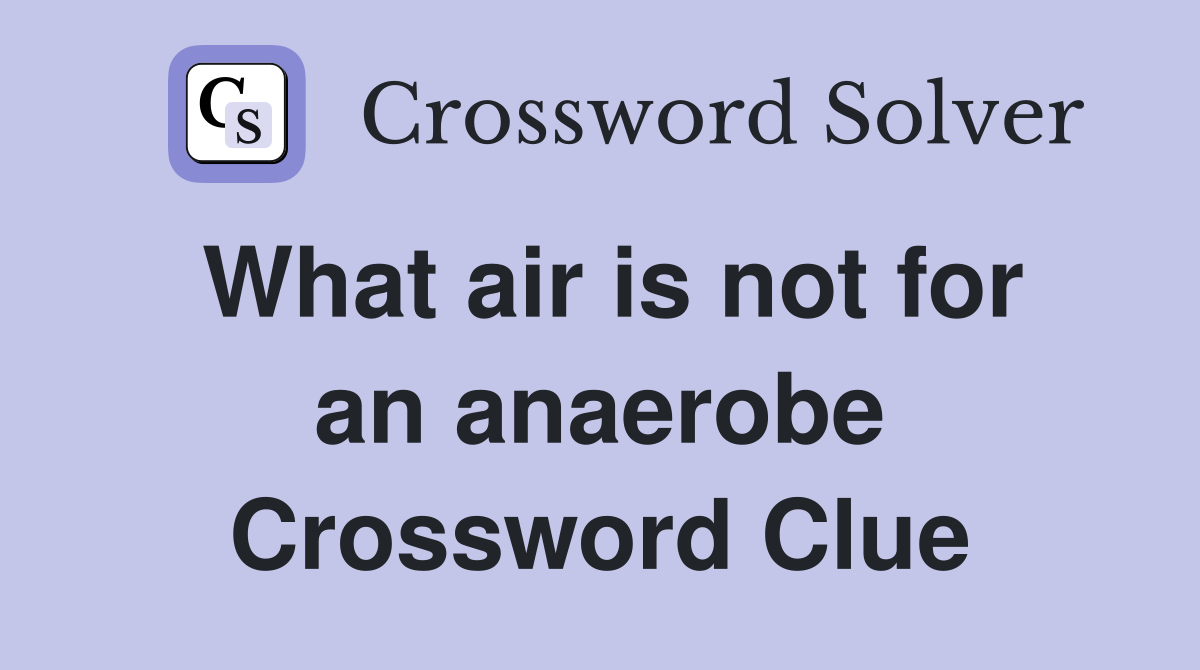 What air is not for an anaerobe Crossword Clue