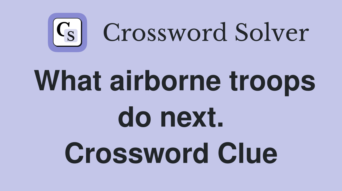 What airborne troops do next. Crossword Clue