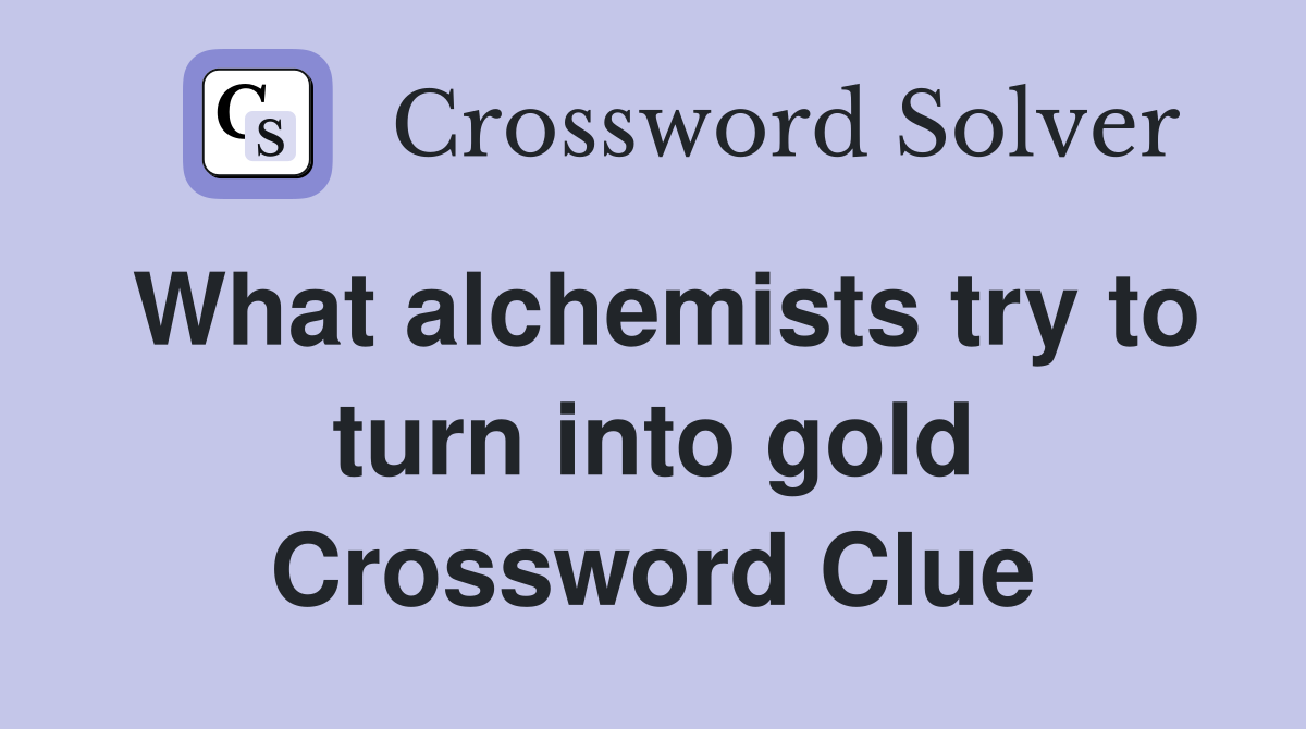 What alchemists try to turn into gold Crossword Clue