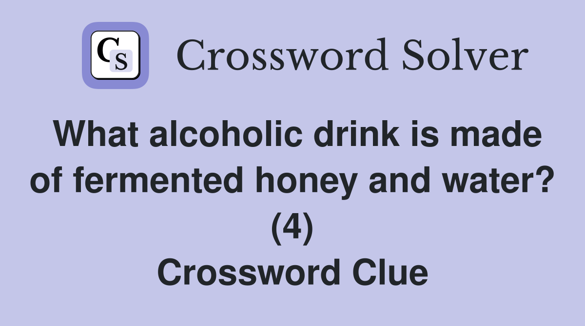 What alcoholic drink is made of fermented honey and water? (4) Crossword Clue