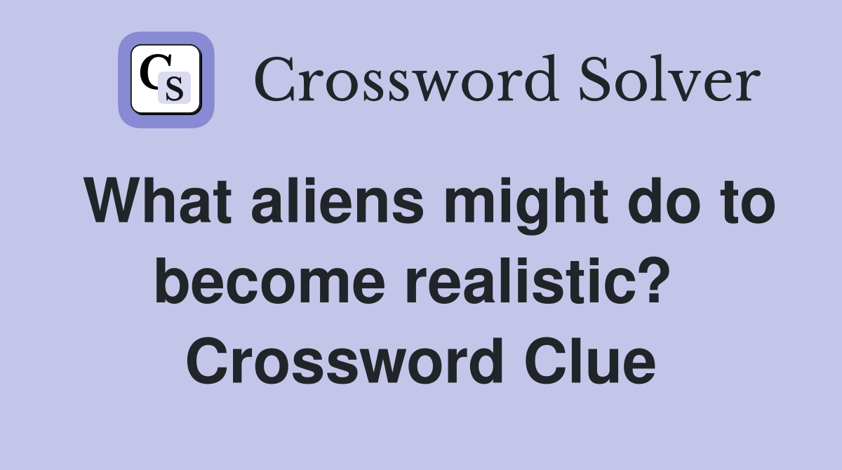 What aliens might do to become realistic?  Crossword Clue
