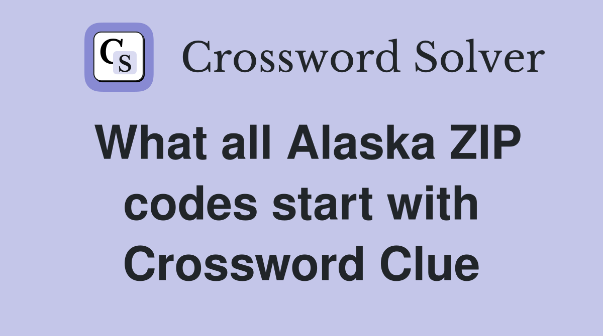 What all Alaska ZIP codes start with Crossword Clue