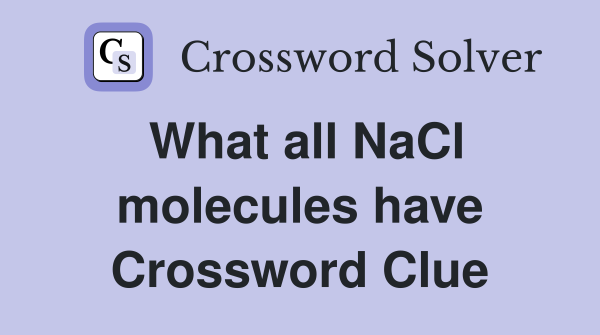 What all NaCl molecules have Crossword Clue