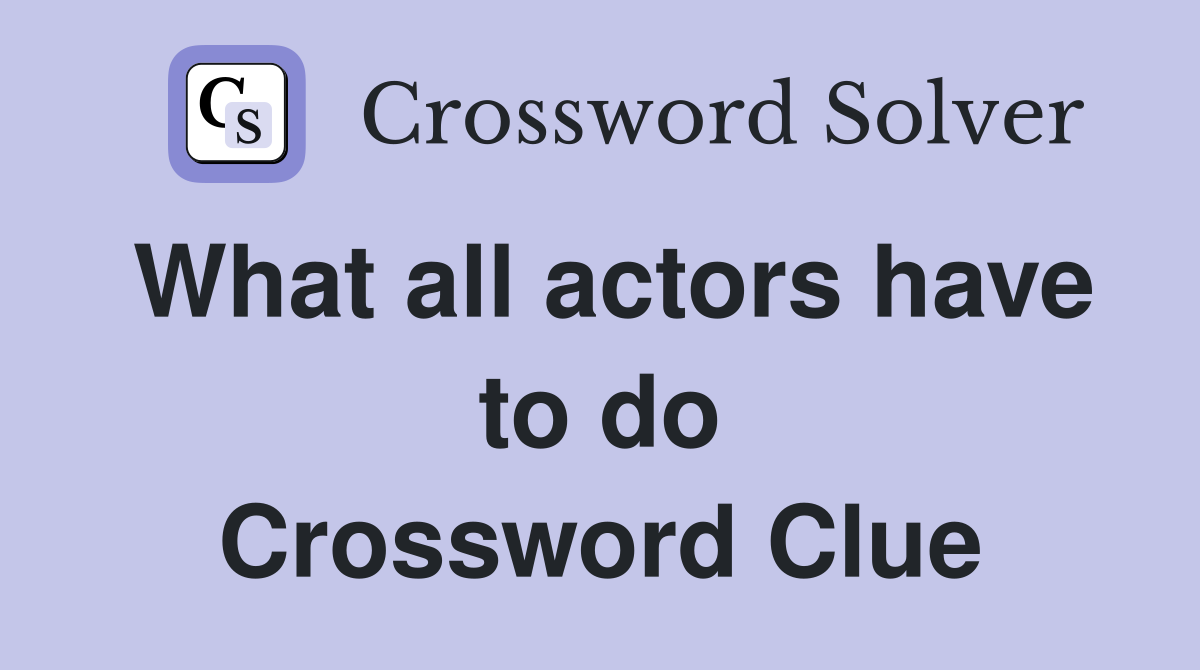 What all actors have to do Crossword Clue