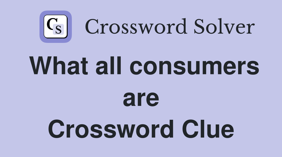 What all consumers are Crossword Clue