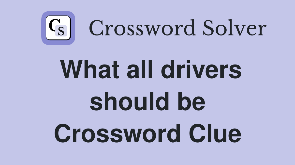 What all drivers should be Crossword Clue