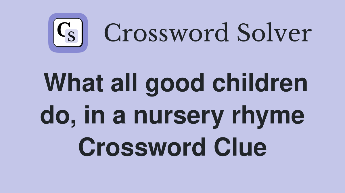 What all good children do, in a nursery rhyme Crossword Clue