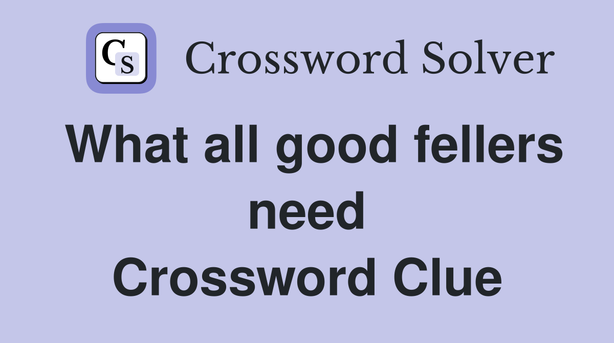 What all good fellers need Crossword Clue