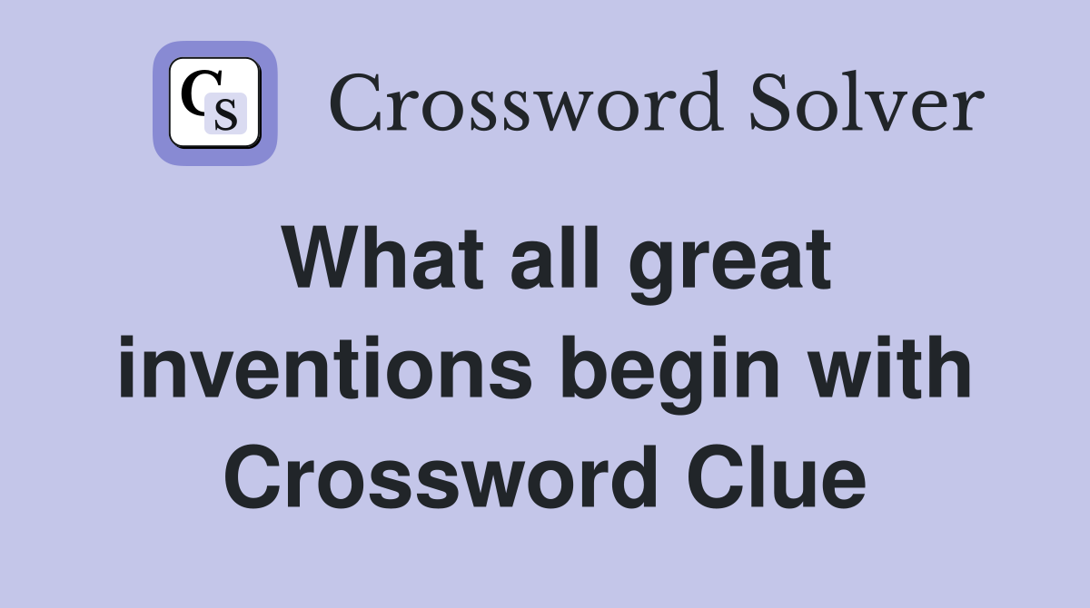 What all great inventions begin with Crossword Clue