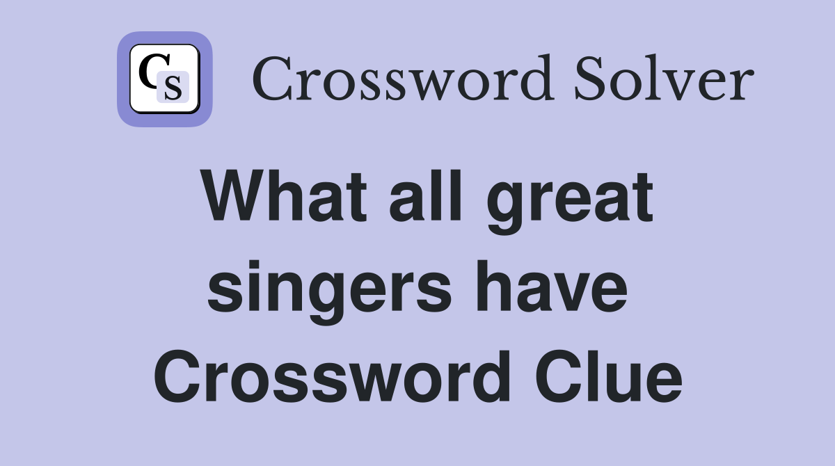 What all great singers have Crossword Clue