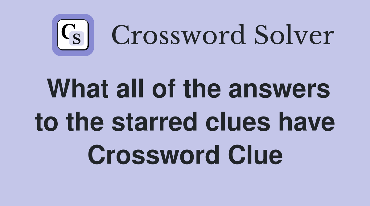 What all of the answers to the starred clues have Crossword Clue