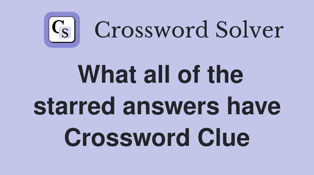 What all of the starred answers have Crossword Clue