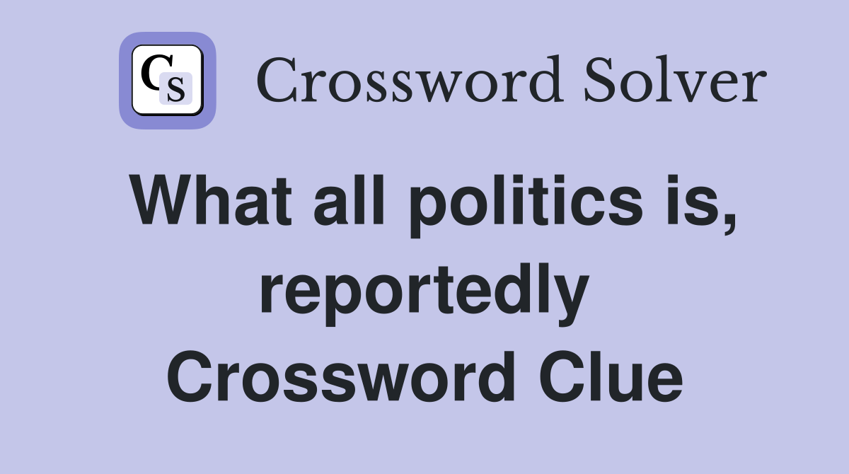 What all politics is, reportedly Crossword Clue