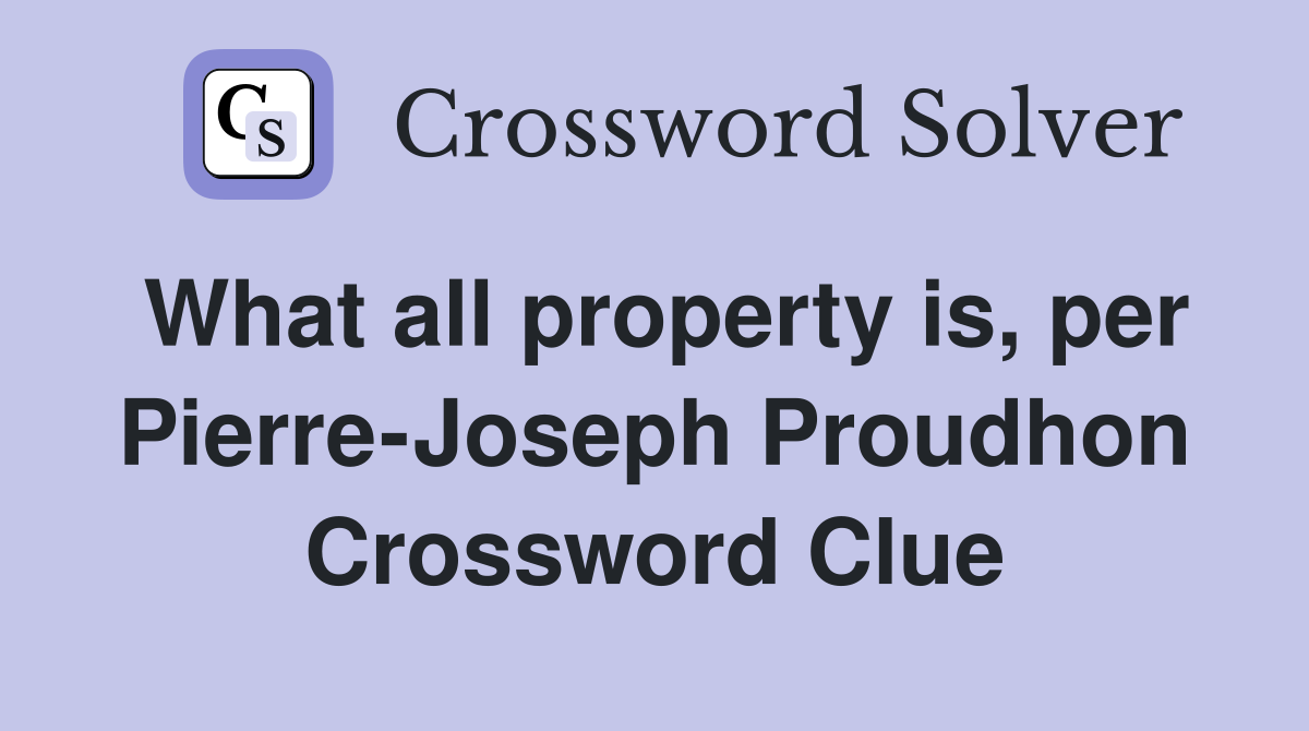 What all property is, per Pierre-Joseph Proudhon Crossword Clue