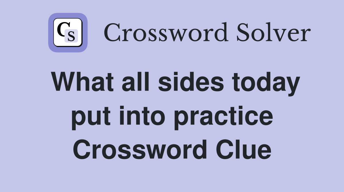 What all sides today put into practice Crossword Clue