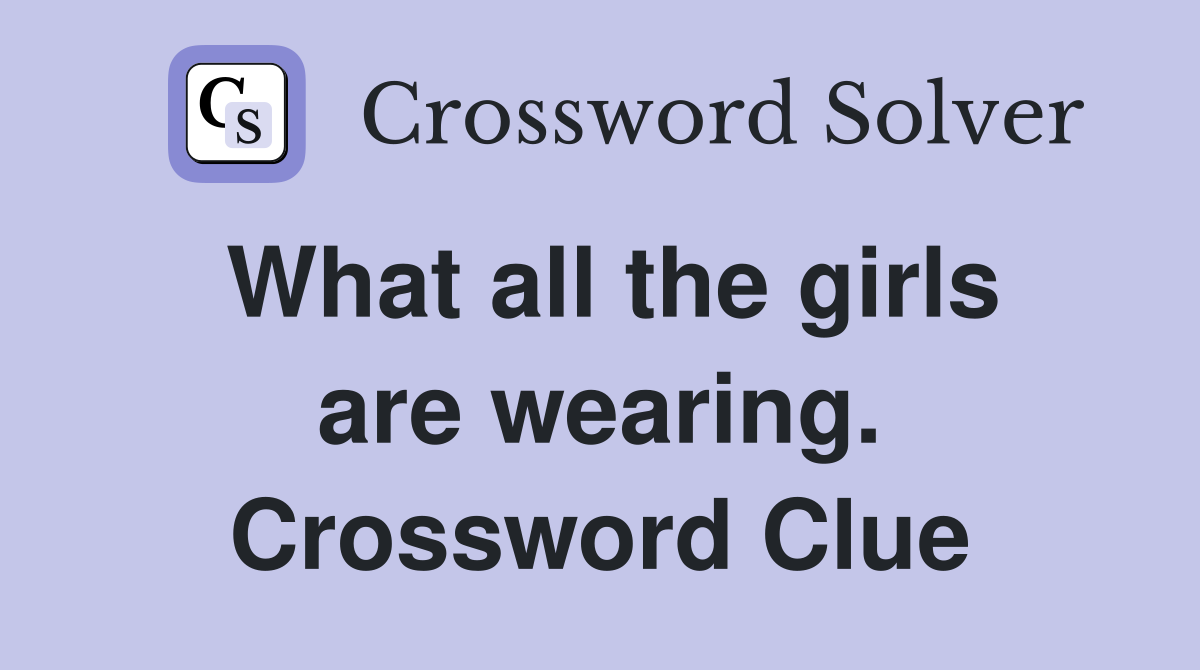 What all the girls are wearing. Crossword Clue
