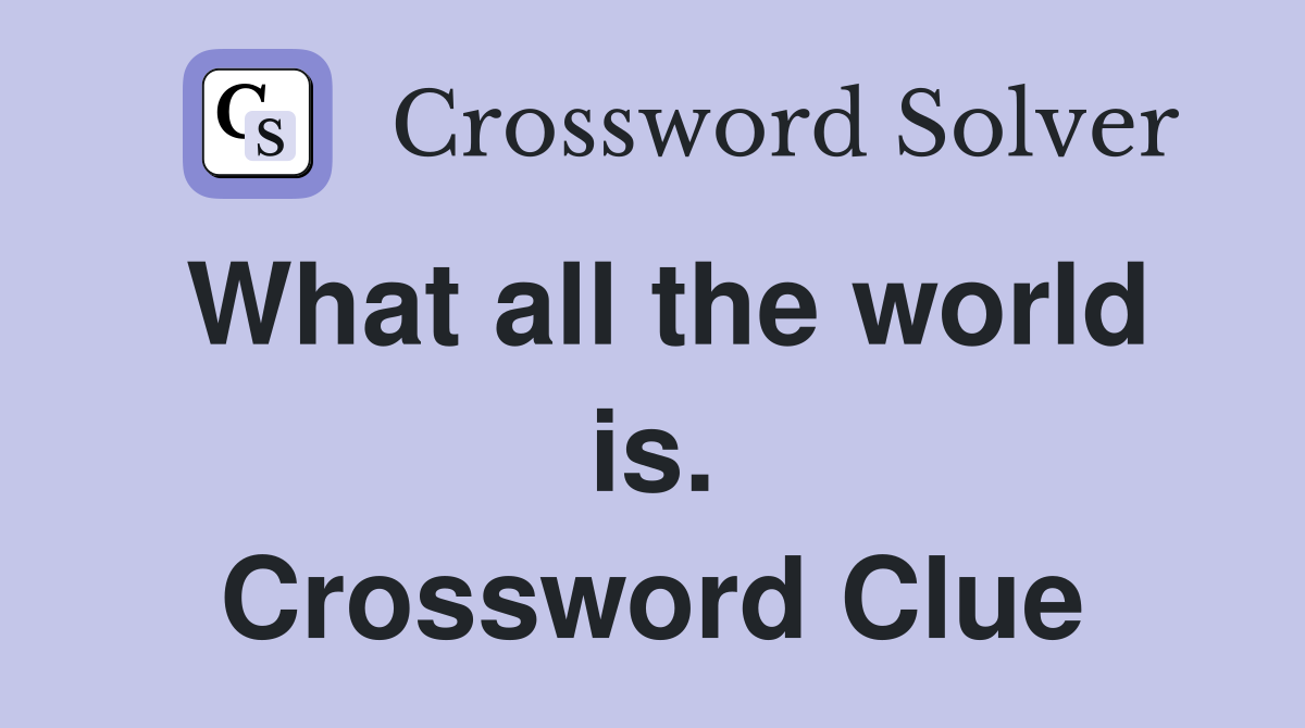 What all the world is. Crossword Clue